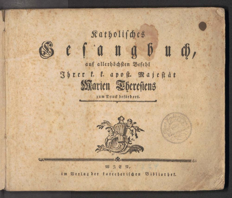 Katholisches Gesangbuch, auf allerhöchsten Befehl Ihrer k.k. apost. Majestät Marien Theresiens zum Drucke befördert.